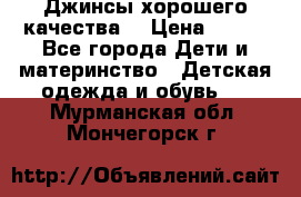 Джинсы хорошего качества. › Цена ­ 350 - Все города Дети и материнство » Детская одежда и обувь   . Мурманская обл.,Мончегорск г.